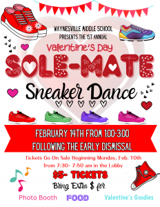 red and white poster with hearts and cartoon sneakers; "Waynesville Middle School Presents the 1st Annual Valentine's Day Sole-Mate Sneaker Dance; February 14th from 1:00 - 3:00 following the early dismissal; tickets go on sale beginning Monday February 10th from 7:30 - 7:50 in the lobby; $5 tickets; Bring extra money for concessions and valentine's goodies